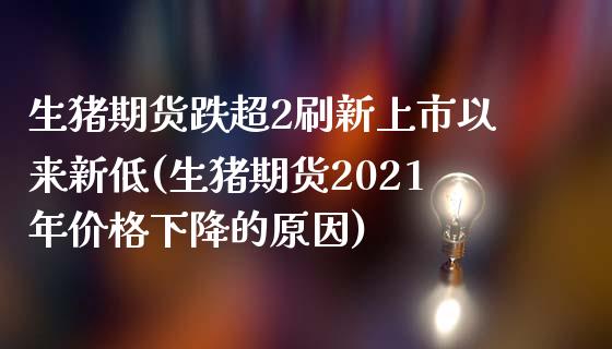 生猪期货跌超2刷新上市以来新低(生猪期货2021年价格下降的原因)_https://www.qianjuhuagong.com_期货百科_第1张