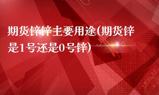 期货锌锌主要用途(期货锌是1号还是0号锌)_https://www.qianjuhuagong.com_期货开户_第1张