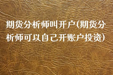 期货分析师叫开户(期货分析师可以自己开账户投资)_https://www.qianjuhuagong.com_期货直播_第1张