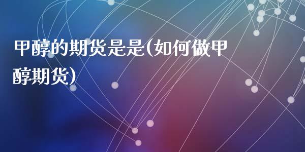 甲醇的期货是是(如何做甲醇期货)_https://www.qianjuhuagong.com_期货直播_第1张