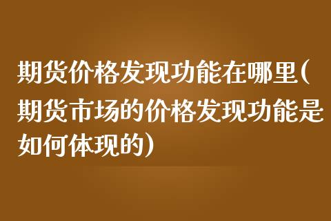 期货价格发现功能在哪里(期货市场的价格发现功能是如何体现的)_https://www.qianjuhuagong.com_期货开户_第1张