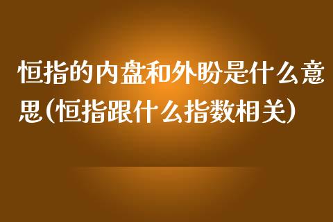 恒指的内盘和外盼是什么意思(恒指跟什么指数相关)_https://www.qianjuhuagong.com_期货平台_第1张