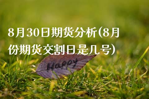 8月30日期货分析(8月份期货交割日是几号)_https://www.qianjuhuagong.com_期货百科_第1张