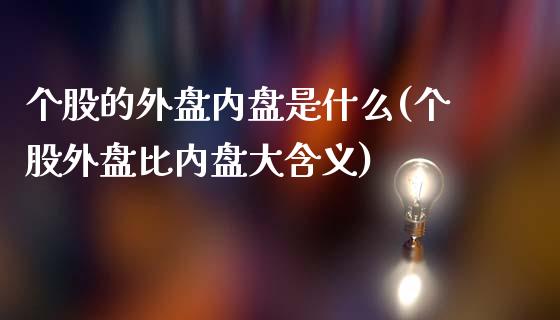 个股的外盘内盘是什么(个股外盘比内盘大含义)_https://www.qianjuhuagong.com_期货开户_第1张