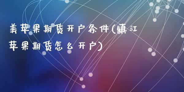 美苹果期货开户条件(镇江苹果期货怎么开户)_https://www.qianjuhuagong.com_期货平台_第1张