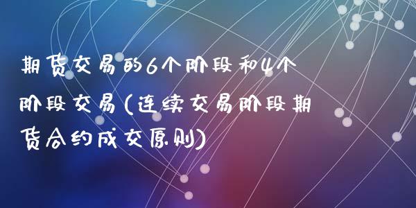 期货交易的6个阶段和4个阶段交易(连续交易阶段期货合约成交原则)_https://www.qianjuhuagong.com_期货开户_第1张