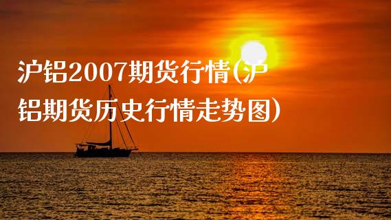 沪铝2007期货行情(沪铝期货历史行情走势图)_https://www.qianjuhuagong.com_期货开户_第1张