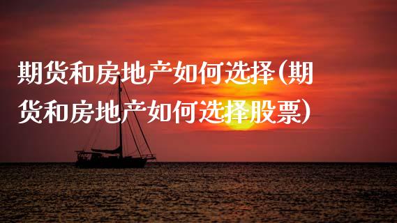 期货和房地产如何选择(期货和房地产如何选择股票)_https://www.qianjuhuagong.com_期货行情_第1张