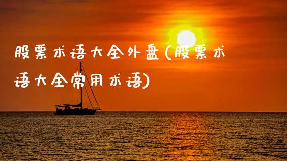 股票术语大全外盘(股票术语大全常用术语)_https://www.qianjuhuagong.com_期货平台_第1张