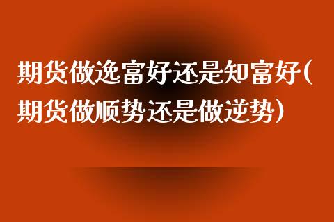 期货做逸富好还是知富好(期货做顺势还是做逆势)_https://www.qianjuhuagong.com_期货平台_第1张