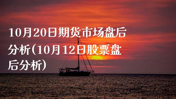 10月20日期货市场盘后分析(10月12日股票盘后分析)_https://www.qianjuhuagong.com_期货直播_第1张