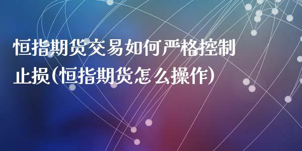 恒指期货交易如何严格控制止损(恒指期货怎么操作)_https://www.qianjuhuagong.com_期货平台_第1张