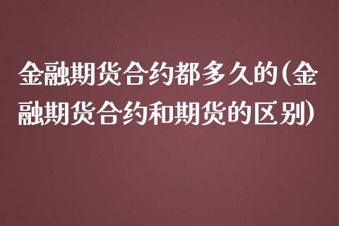 金融期货合约都多久的(金融期货合约和期货的区别)_https://www.qianjuhuagong.com_期货平台_第1张