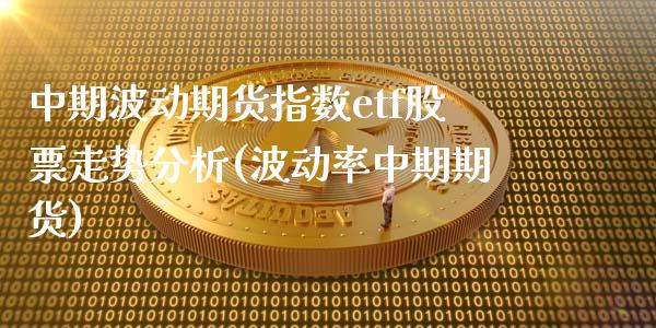 中期波动期货指数etf股票走势分析(波动率中期期货)_https://www.qianjuhuagong.com_期货行情_第1张