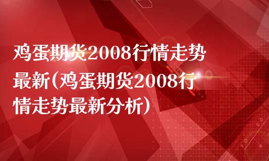 鸡蛋期货2008行情走势最新(鸡蛋期货2008行情走势最新分析)_https://www.qianjuhuagong.com_期货行情_第1张