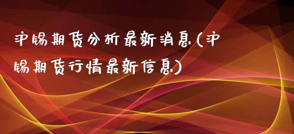 沪锡期货分析最新消息(沪锡期货行情最新信息)_https://www.qianjuhuagong.com_期货开户_第1张