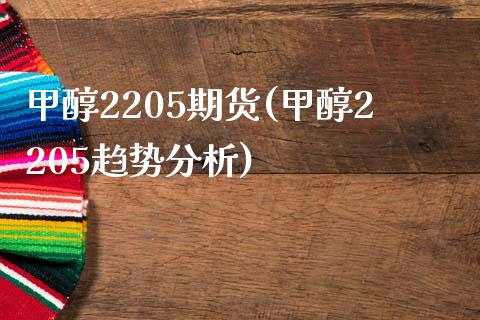 甲醇2205期货(甲醇2205趋势分析)_https://www.qianjuhuagong.com_期货直播_第1张