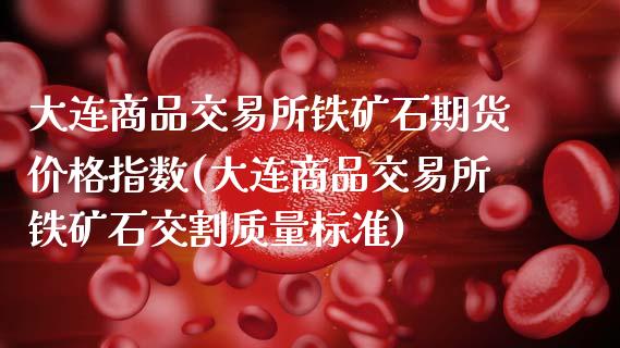 大连商品交易所铁矿石期货价格指数(大连商品交易所铁矿石交割质量标准)_https://www.qianjuhuagong.com_期货开户_第1张