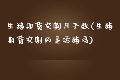 生猪期货交割月手数(生猪期货交割的是活猪吗)_https://www.qianjuhuagong.com_期货开户_第1张