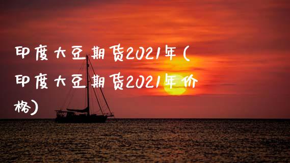 印度大豆期货2021年(印度大豆期货2021年价格)_https://www.qianjuhuagong.com_期货直播_第1张