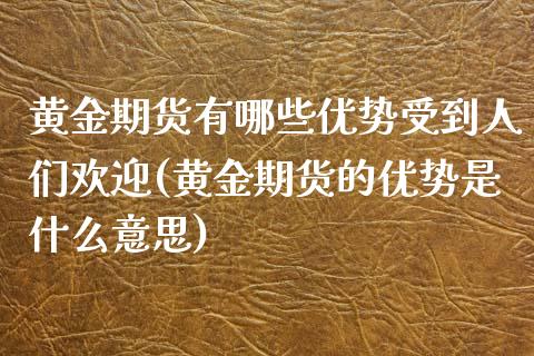 黄金期货有哪些优势受到人们欢迎(黄金期货的优势是什么意思)_https://www.qianjuhuagong.com_期货百科_第1张