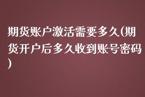 期货账户激活需要多久(期货开户后多久收到账号密码)_https://www.qianjuhuagong.com_期货行情_第1张