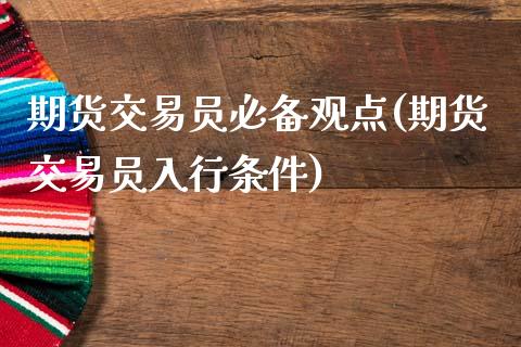 期货交易员必备观点(期货交易员入行条件)_https://www.qianjuhuagong.com_期货直播_第1张