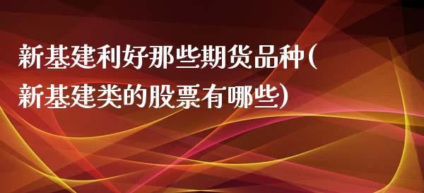 新基建利好那些期货品种(新基建类的股票有哪些)_https://www.qianjuhuagong.com_期货行情_第1张