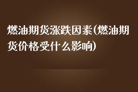 燃油期货涨跌因素(燃油期货价格受什么影响)_https://www.qianjuhuagong.com_期货直播_第1张