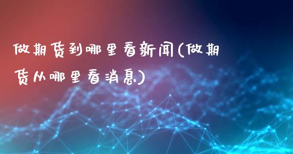 做期货到哪里看新闻(做期货从哪里看消息)_https://www.qianjuhuagong.com_期货平台_第1张