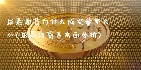 尿素期货为什么成交量那么小(尿素期货基本面分析)_https://www.qianjuhuagong.com_期货开户_第1张