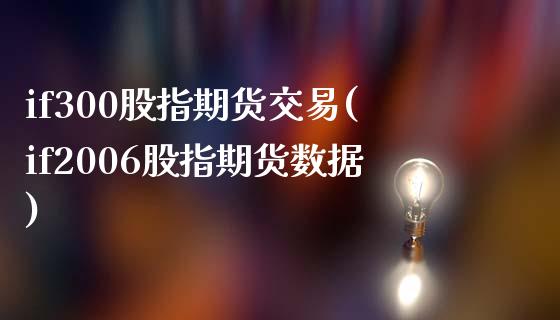 if300股指期货交易(if2006股指期货数据)_https://www.qianjuhuagong.com_期货直播_第1张