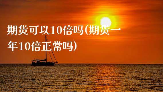 期货可以10倍吗(期货一年10倍正常吗)_https://www.qianjuhuagong.com_期货平台_第1张