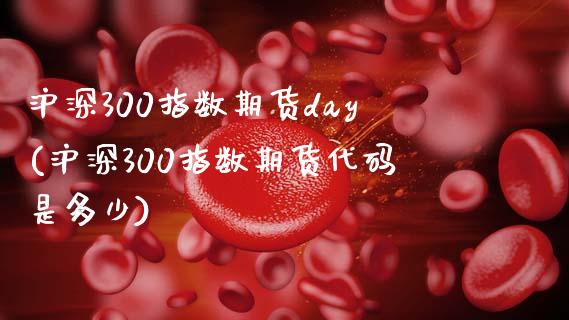 沪深300指数期货day(沪深300指数期货代码是多少)_https://www.qianjuhuagong.com_期货平台_第1张