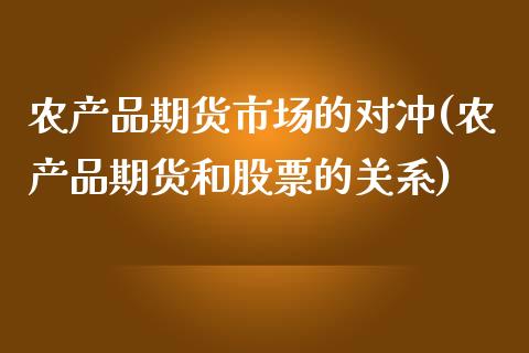 农产品期货市场的对冲(农产品期货和股票的关系)_https://www.qianjuhuagong.com_期货开户_第1张