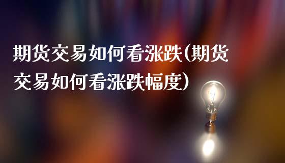 期货交易如何看涨跌(期货交易如何看涨跌幅度)_https://www.qianjuhuagong.com_期货行情_第1张