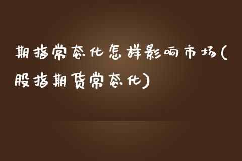 期指常态化怎样影响市场(股指期货常态化)_https://www.qianjuhuagong.com_期货百科_第1张