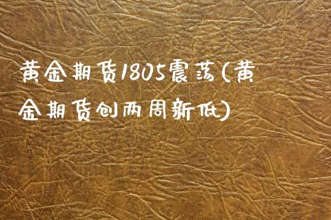 黄金期货1805震荡(黄金期货创两周新低)_https://www.qianjuhuagong.com_期货行情_第1张