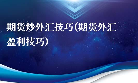 期货炒外汇技巧(期货外汇盈利技巧)_https://www.qianjuhuagong.com_期货平台_第1张