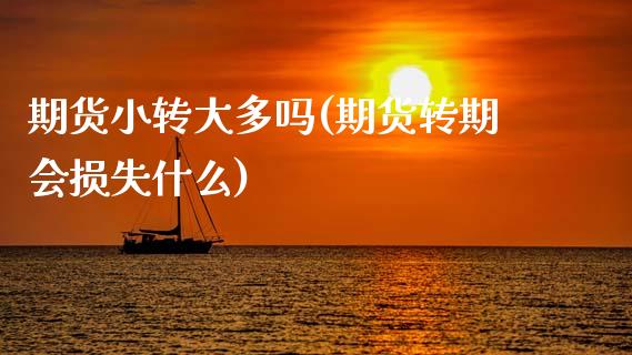 期货小转大多吗(期货转期会损失什么)_https://www.qianjuhuagong.com_期货行情_第1张