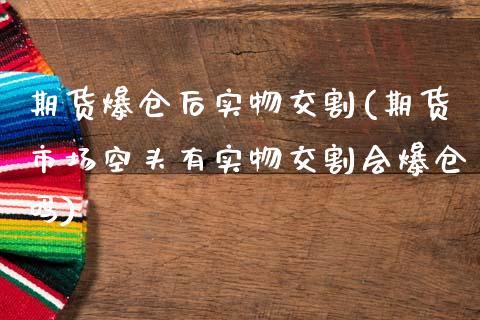 期货爆仓后实物交割(期货市场空头有实物交割会爆仓吗)_https://www.qianjuhuagong.com_期货平台_第1张