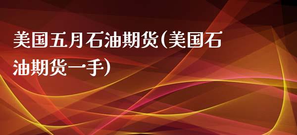 美国五月石油期货(美国石油期货一手)_https://www.qianjuhuagong.com_期货直播_第1张