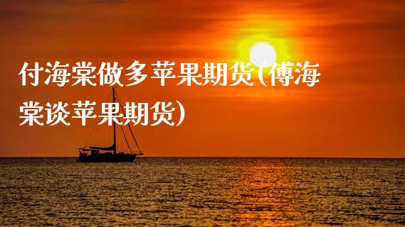 付海棠做多苹果期货(傅海棠谈苹果期货)_https://www.qianjuhuagong.com_期货行情_第1张