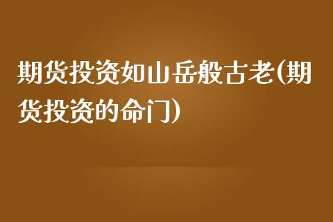 期货投资如山岳般古老(期货投资的命门)_https://www.qianjuhuagong.com_期货平台_第1张