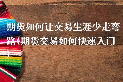 期货如何让交易生涯少走弯路(期货交易如何快速入门)_https://www.qianjuhuagong.com_期货平台_第1张