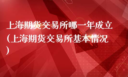 上海期货交易所哪一年成立(上海期货交易所基本情况)_https://www.qianjuhuagong.com_期货直播_第1张