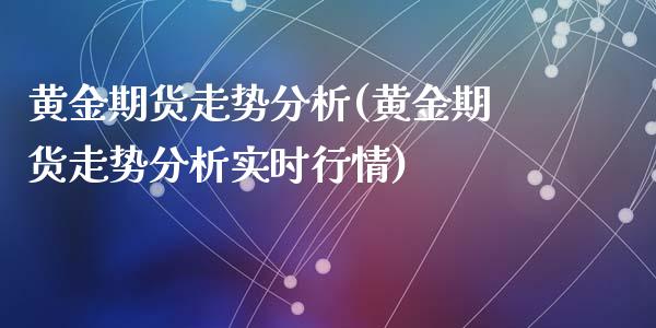 黄金期货走势分析(黄金期货走势分析实时行情)_https://www.qianjuhuagong.com_期货百科_第1张