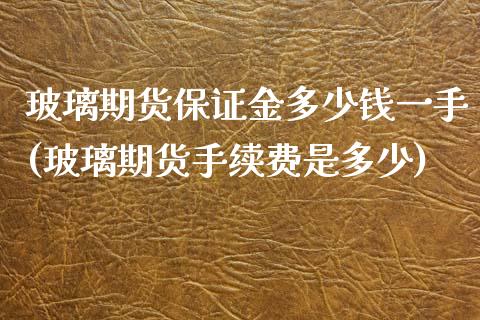 玻璃期货保证金多少钱一手(玻璃期货手续费是多少)_https://www.qianjuhuagong.com_期货平台_第1张