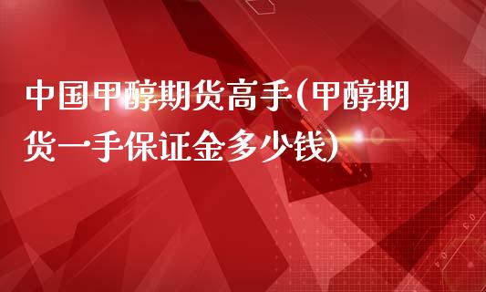 中国甲醇期货高手(甲醇期货一手保证金多少钱)_https://www.qianjuhuagong.com_期货直播_第1张