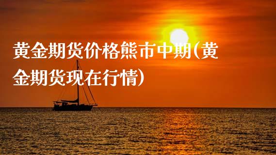 黄金期货价格熊市中期(黄金期货现在行情)_https://www.qianjuhuagong.com_期货直播_第1张